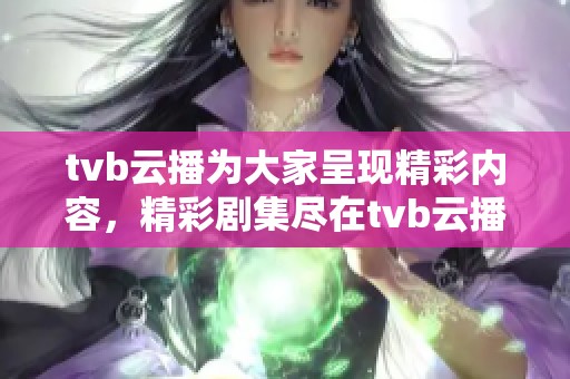 tvb云播为大家呈现精彩内容，精彩剧集尽在tvb云播平台上期待观看。