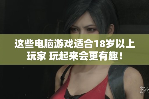 这些电脑游戏适合18岁以上玩家 玩起来会更有趣！