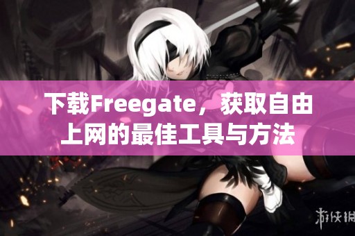 下载Freegate，获取自由上网的最佳工具与方法