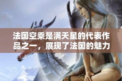 法国空乘是满天星的代表作品之一，展现了法国的魅力与风情