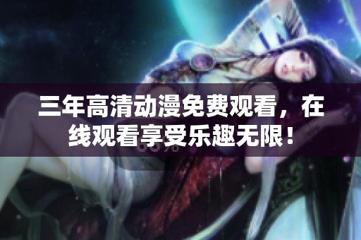 三年高清动漫免费观看，在线观看享受乐趣无限！