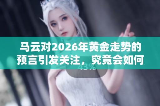 马云对2026年黄金走势的预言引发关注，究竟会如何变化呢