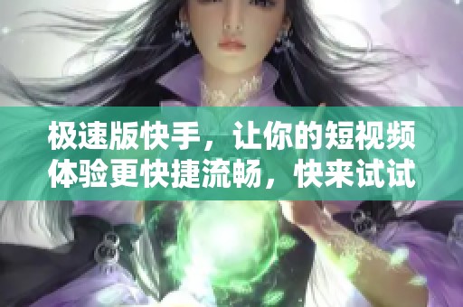 极速版快手，让你的短视频体验更快捷流畅，快来试试吧！