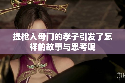 提枪入母门的孝子引发了怎样的故事与思考呢