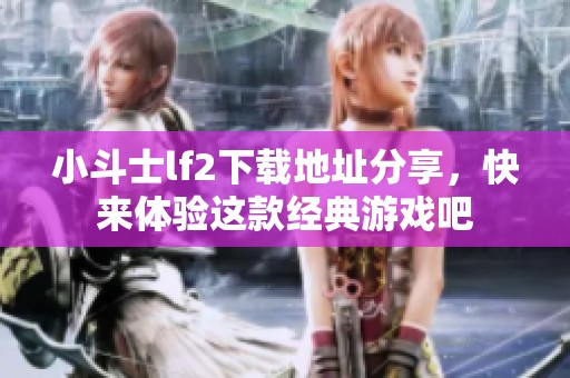小斗士lf2下载地址分享，快来体验这款经典游戏吧