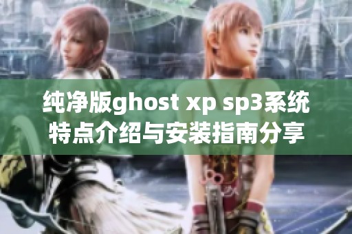 纯净版ghost xp sp3系统特点介绍与安装指南分享