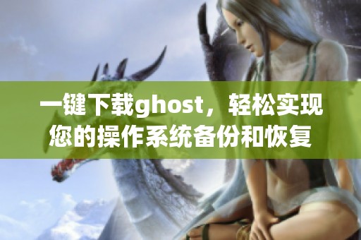一键下载ghost，轻松实现您的操作系统备份和恢复