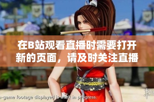 在B站观看直播时需要打开新的页面，请及时关注直播内容与动态。