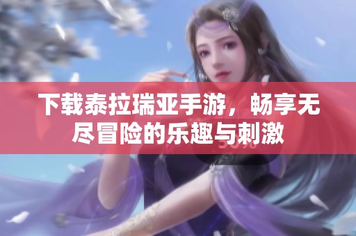 下载泰拉瑞亚手游，畅享无尽冒险的乐趣与刺激