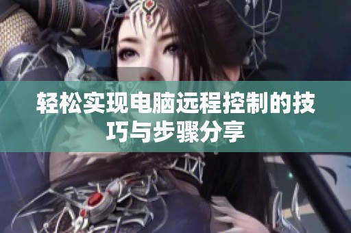 轻松实现电脑远程控制的技巧与步骤分享
