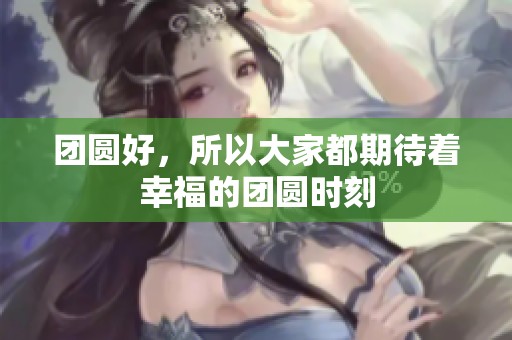 团圆好，所以大家都期待着幸福的团圆时刻