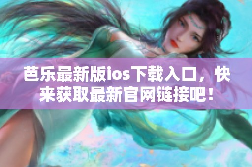 芭乐最新版ios下载入口，快来获取最新官网链接吧！