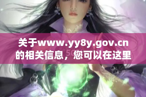关于www.yy8y.gov.cn的相关信息，您可以在这里找到具体内容与服务。