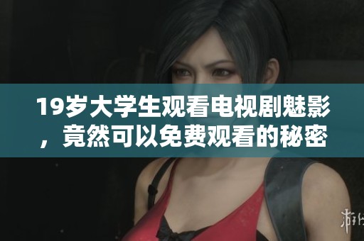 19岁大学生观看电视剧魅影，竟然可以免费观看的秘密揭秘