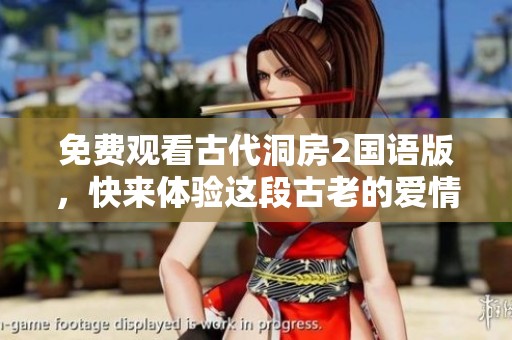 免费观看古代洞房2国语版，快来体验这段古老的爱情故事吧