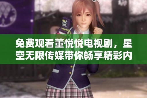 免费观看董悦悦电视剧，星空无限传媒带你畅享精彩内容