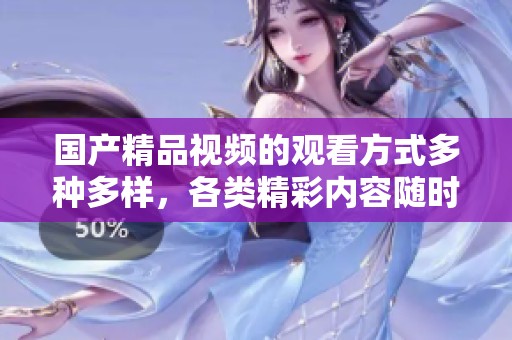 ****视频的观看方式多种多样，各类精彩内容随时随地尽享快乐
