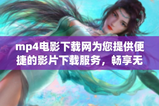 mp4电影下载网为您提供便捷的影片下载服务，畅享无穷电影乐趣！