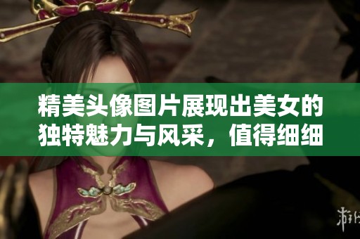 精美头像图片展现出美女的独特魅力与风采，值得细细欣赏与收藏。