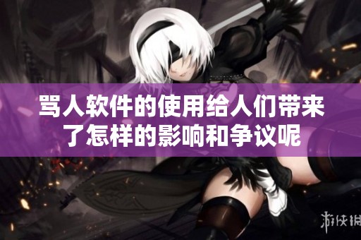 骂人软件的使用给人们带来了怎样的影响和争议呢