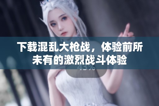 下载混乱大枪战，体验前所未有的激烈战斗体验