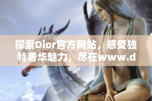 探索Dior官方网站，感受独特奢华魅力，尽在www.dior.com.cn。