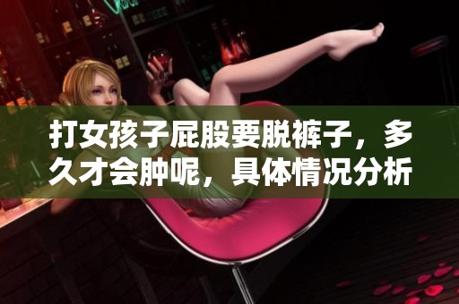 打女孩子屁股要脱裤子，多久才会肿呢，具体情况分析一下