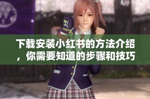 下载安装小红书的方法介绍，你需要知道的步骤和技巧大全