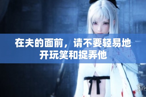 在夫的面前，请不要轻易地开玩笑和捉弄他