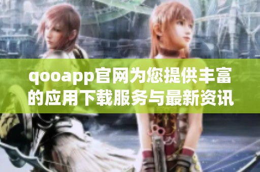 qooapp官网为您提供丰富的应用下载服务与最新资讯内容