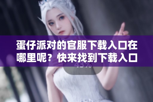 蛋仔派对的官服下载入口在哪里呢？快来找到下载入口吧！