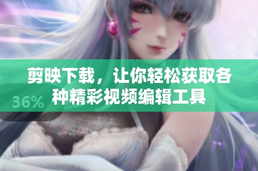 剪映下载，让你轻松获取各种精彩视频编辑工具