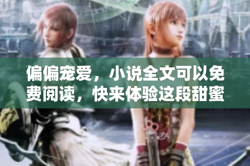 偏偏宠爱，小说全文可以免费阅读，快来体验这段甜蜜故事吧！