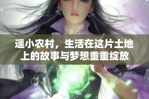 遥小农村，生活在这片土地上的故事与梦想重重绽放