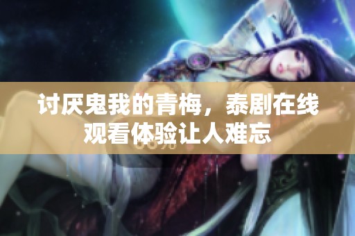 讨厌鬼我的青梅，泰剧在线观看体验让人难忘