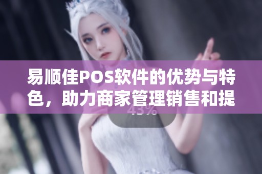 易顺佳POS软件的优势与特色，助力商家管理销售和提高效率