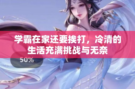 学霸在家还要挨打，冷清的生活充满挑战与无奈