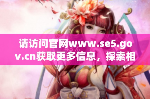 请访问官网www.se5.gov.cn获取更多信息，探索相关政策与服务内容。