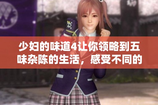 少妇的味道4让你领略到五味杂陈的生活，感受不同的情感与故事