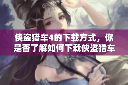 侠盗猎车4的下载方式，你是否了解如何下载侠盗猎车4呢