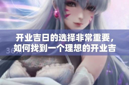 开业吉日的选择非常重要，如何找到一个理想的开业吉日呢
