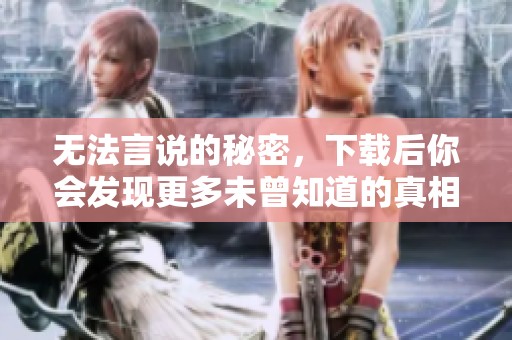 无法言说的秘密，下载后你会发现更多未曾知道的真相