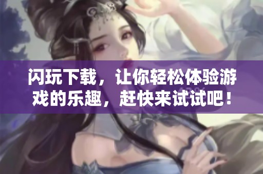 闪玩下载，让你轻松体验游戏的乐趣，赶快来试试吧！