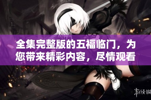 全集完整版的五福临门，为您带来精彩内容，尽情观看吧！