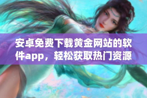 安卓免费下载黄金网站的软件app，轻松获取热门资源与资讯