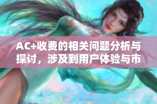 AC+收费的相关问题分析与探讨，涉及到用户体验与市场反应