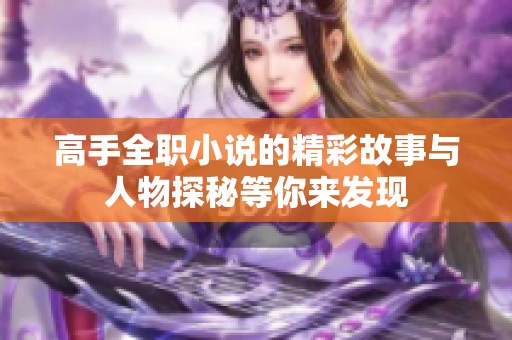 高手全职小说的精彩故事与人物探秘等你来发现