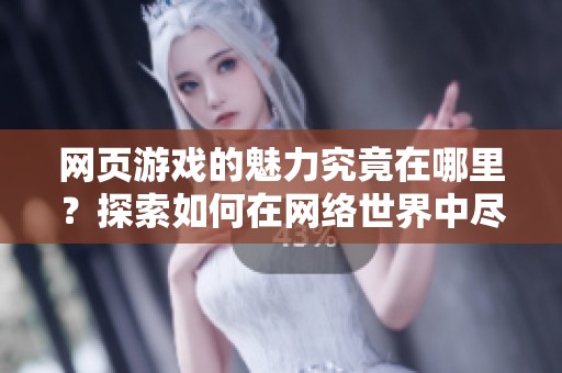 网页游戏的魅力究竟在哪里？探索如何在网络世界中尽情畅玩。
