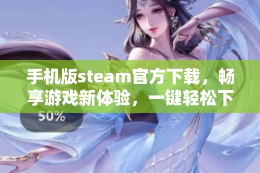 手机版steam官方下载，畅享游戏新体验，一键轻松下载客户端