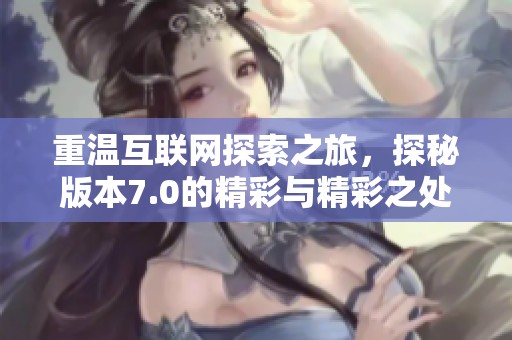 重温互联网探索之旅，探秘版本7.0的精彩与精彩之处